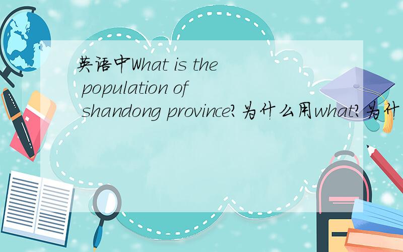英语中What is the population of shandong province?为什么用what?为什么不能用howmany howmuch的疑问词来问?能写明原因最好,
