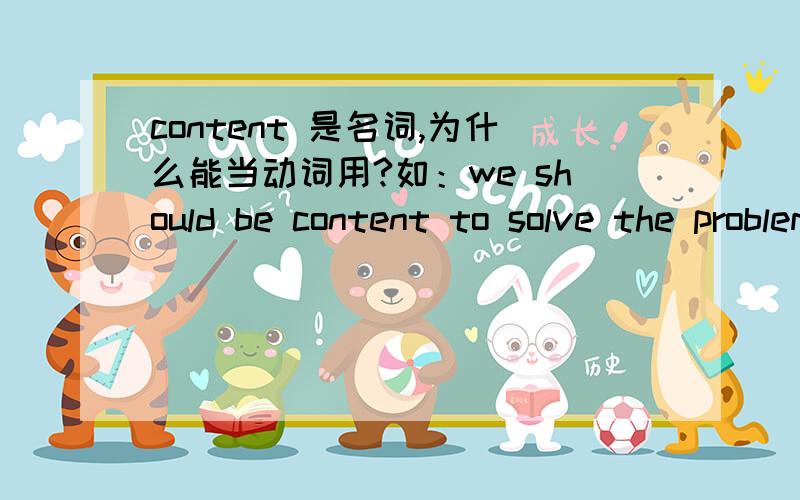 content 是名词,为什么能当动词用?如：we should be content to solve the problem.
