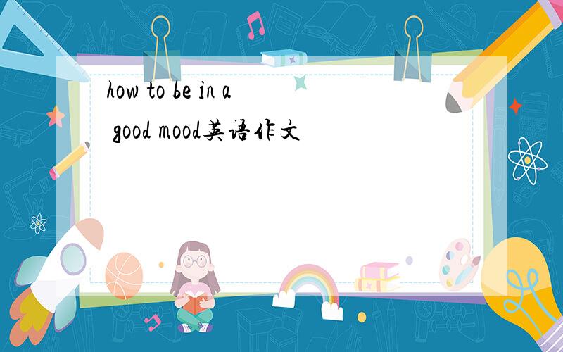 how to be in a good mood英语作文