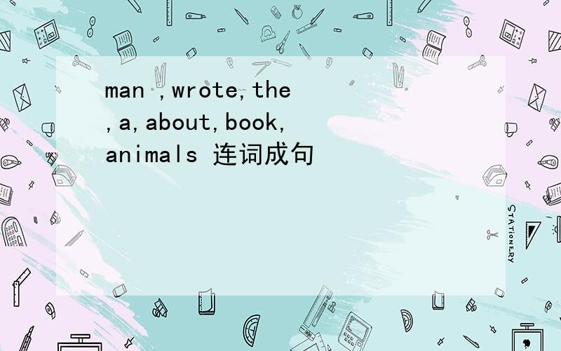 man ,wrote,the,a,about,book,animals 连词成句