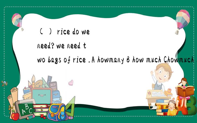 () rice do we need?we need two bags of rice .A howmany B how much Chowmuch bags ofDhowmany bag of