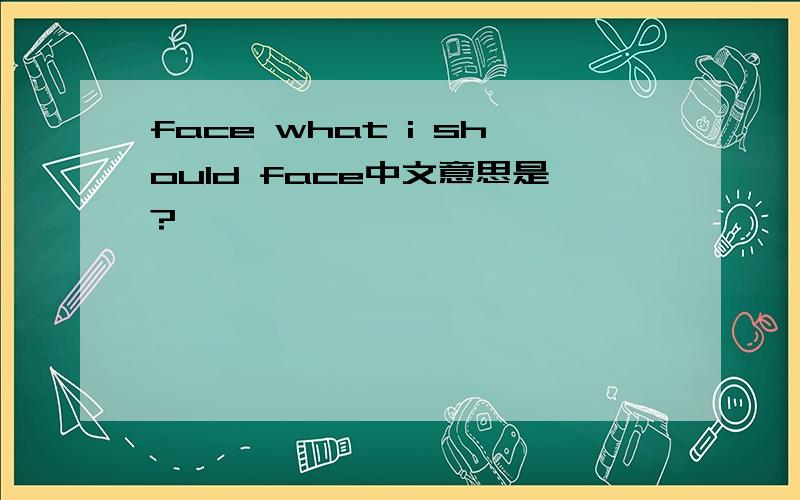 face what i should face中文意思是?