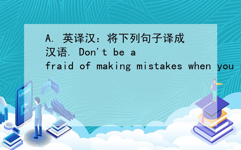A. 英译汉：将下列句子译成汉语. Don't be afraid of making mistakes when you speak English .翻译一下好吗?谢谢!重点讲解一下好吗?谢谢!非常感谢!