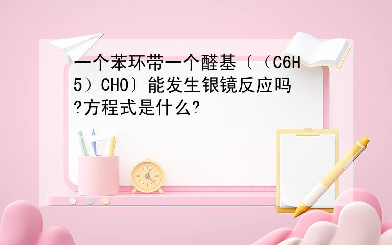 一个苯环带一个醛基〔（C6H5）CHO〕能发生银镜反应吗?方程式是什么?
