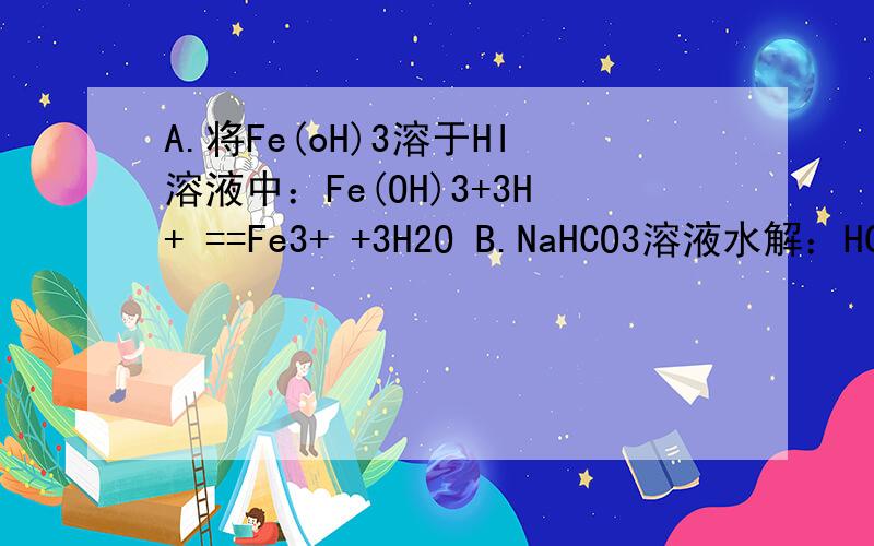 A.将Fe(oH)3溶于HI溶液中：Fe(OH)3+3H+ ==Fe3+ +3H2O B.NaHCO3溶液水解：HCO3- + H20可逆号H30+ +CO3 2- C.用盐酸酸化的KMNO4溶液与H202反应,证明H2O2具有还原性：2MNO4- +6H+ +5H202==2MN2+ +5O2 +8H20 D.过量的NaHSO4与Ba(0H)2