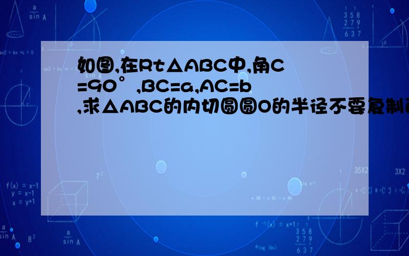 如图,在Rt△ABC中,角C=90°,BC=a,AC=b,求△ABC的内切圆圆O的半径不要复制百度的,一定要对,
