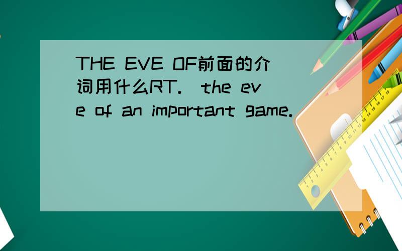 THE EVE OF前面的介词用什么RT.＿the eve of an important game.