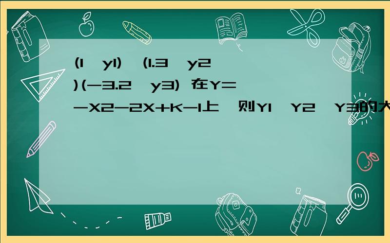 (1,y1),(1.3,y2)(-3.2,y3) 在Y=-X2-2X+K-1上,则Y1,Y2,Y3的大小